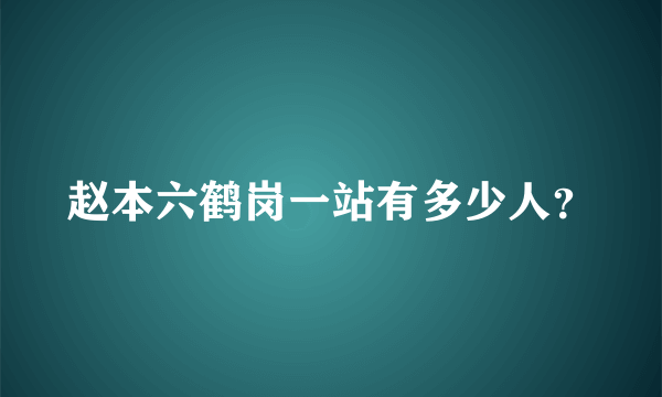 赵本六鹤岗一站有多少人？