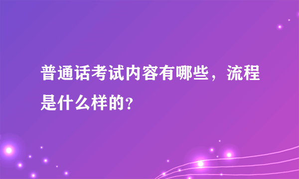 普通话考试内容有哪些，流程是什么样的？