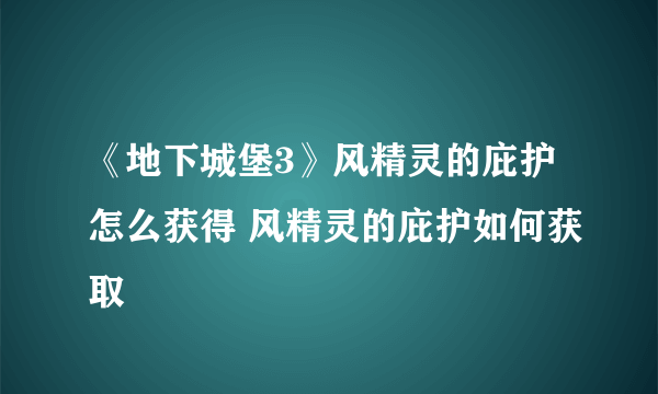 《地下城堡3》风精灵的庇护怎么获得 风精灵的庇护如何获取