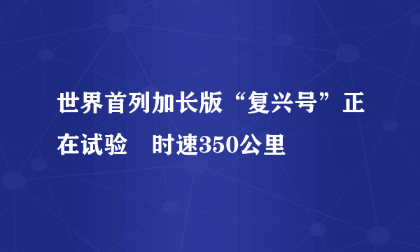 世界首列加长版“复兴号”正在试验　时速350公里