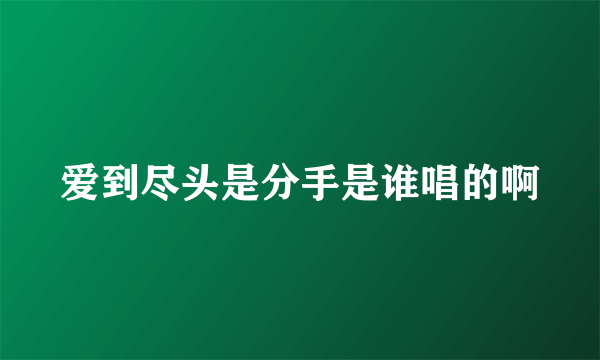 爱到尽头是分手是谁唱的啊