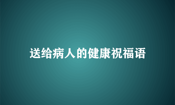 送给病人的健康祝福语