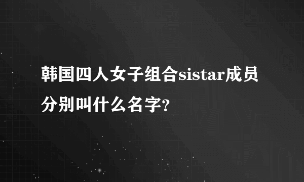 韩国四人女子组合sistar成员分别叫什么名字？