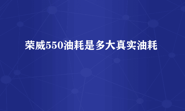 荣威550油耗是多大真实油耗