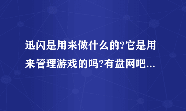 迅闪是用来做什么的?它是用来管理游戏的吗?有盘网吧用得着它吗?