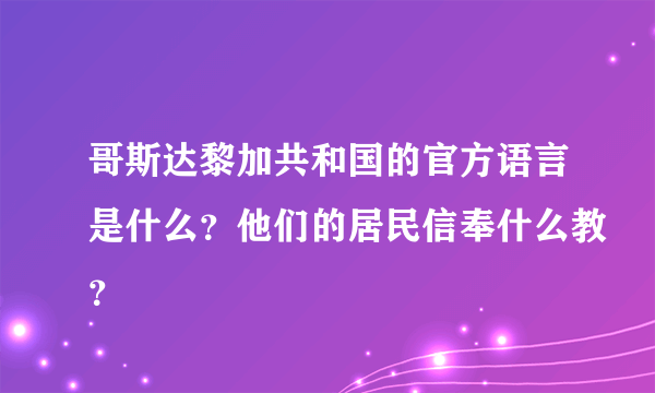 哥斯达黎加共和国的官方语言是什么？他们的居民信奉什么教？