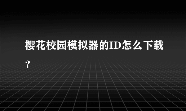 樱花校园模拟器的ID怎么下载？