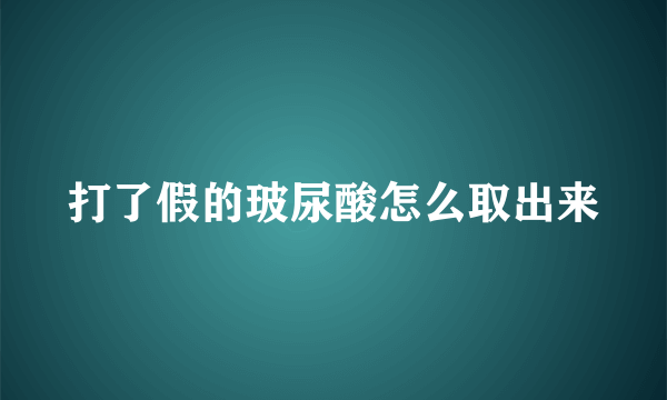 打了假的玻尿酸怎么取出来