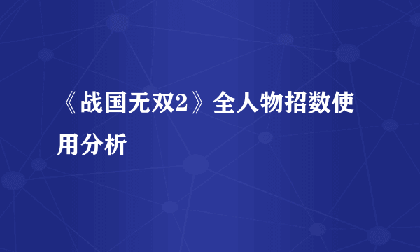 《战国无双2》全人物招数使用分析