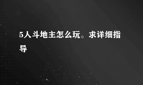 5人斗地主怎么玩。求详细指导