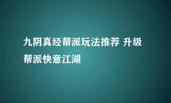 九阴真经帮派玩法推荐 升级帮派快意江湖