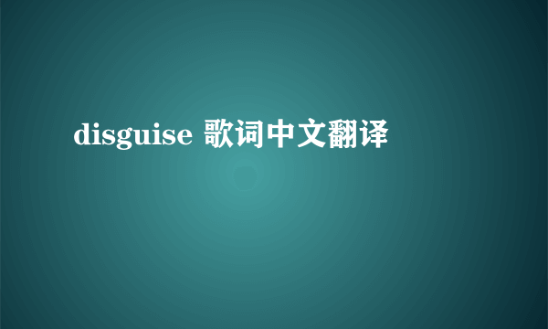 disguise 歌词中文翻译