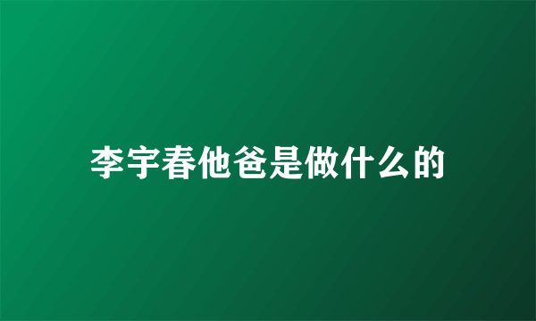 李宇春他爸是做什么的