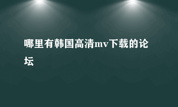 哪里有韩国高清mv下载的论坛