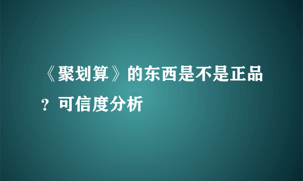 《聚划算》的东西是不是正品？可信度分析