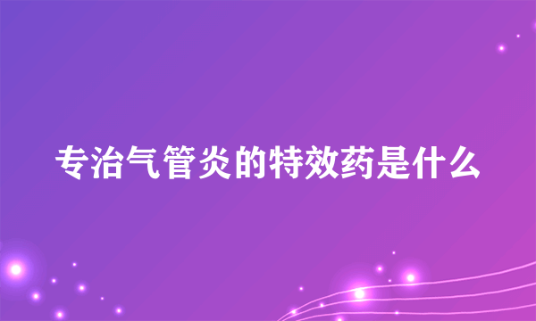 专治气管炎的特效药是什么