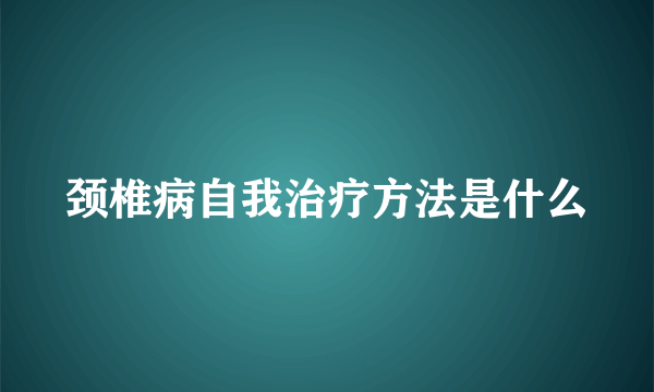 颈椎病自我治疗方法是什么