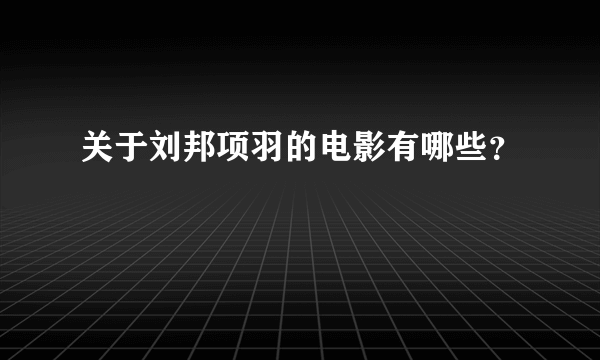 关于刘邦项羽的电影有哪些？