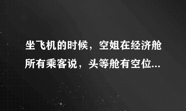 坐飞机的时候，空姐在经济舱所有乘客说，头等舱有空位有需要的乘客可以办理升舱。这种升舱需要补交差价吗