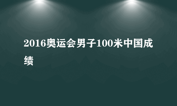 2016奥运会男子100米中国成绩