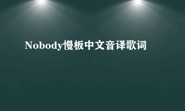 Nobody慢板中文音译歌词