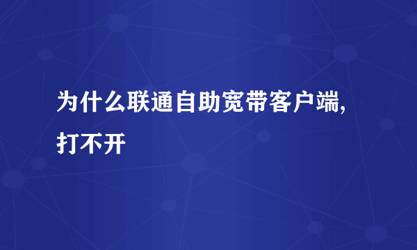 为什么联通自助宽带客户端,打不开