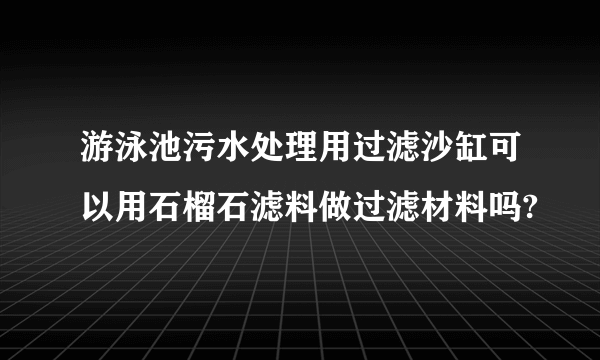 游泳池污水处理用过滤沙缸可以用石榴石滤料做过滤材料吗?