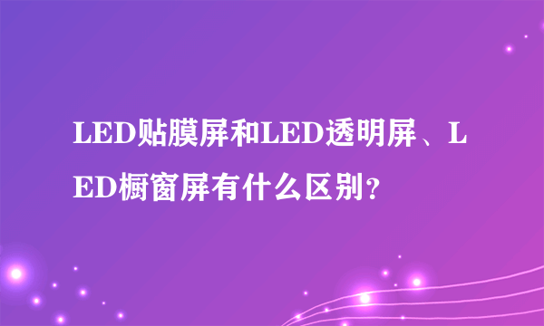 LED贴膜屏和LED透明屏、LED橱窗屏有什么区别？