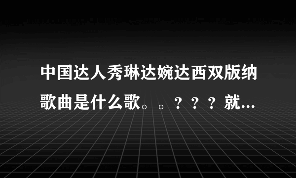 中国达人秀琳达婉达西双版纳歌曲是什么歌。。？？？就是第一次在上海唱的？？谢谢了，大神帮忙啊