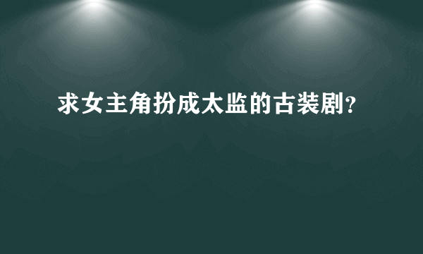 求女主角扮成太监的古装剧？