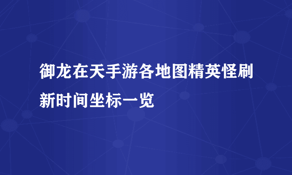 御龙在天手游各地图精英怪刷新时间坐标一览