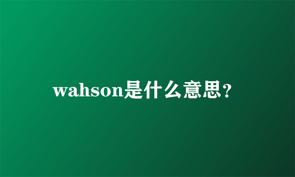 wahson是什么意思？