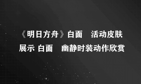 《明日方舟》白面鸮活动皮肤展示 白面鸮幽静时装动作欣赏