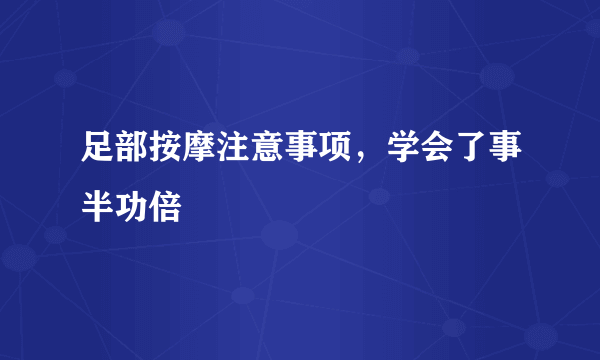 足部按摩注意事项，学会了事半功倍