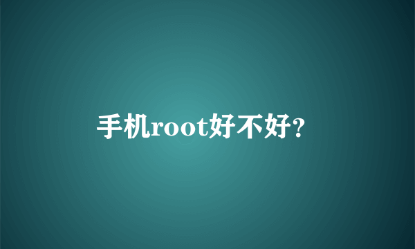 手机root好不好？