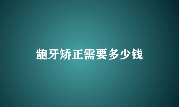 龅牙矫正需要多少钱