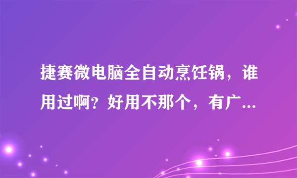 捷赛微电脑全自动烹饪锅，谁用过啊？好用不那个，有广告说的那么好吗？