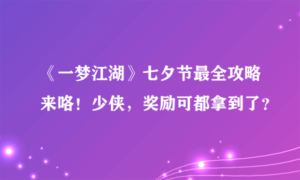 《一梦江湖》七夕节最全攻略来咯！少侠，奖励可都拿到了？