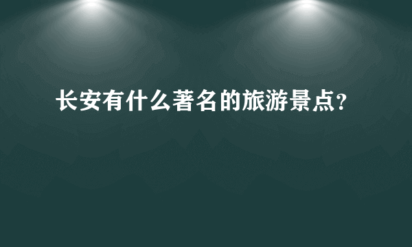 长安有什么著名的旅游景点？