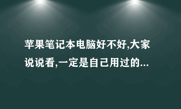 苹果笔记本电脑好不好,大家说说看,一定是自己用过的真实感受