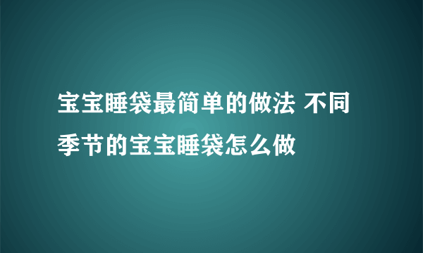 宝宝睡袋最简单的做法 不同季节的宝宝睡袋怎么做