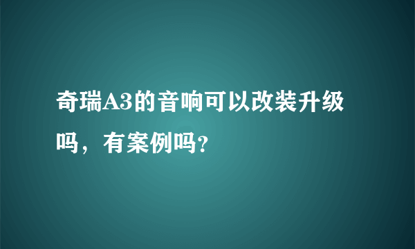 奇瑞A3的音响可以改装升级吗，有案例吗？