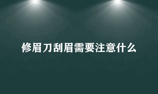 修眉刀刮眉需要注意什么