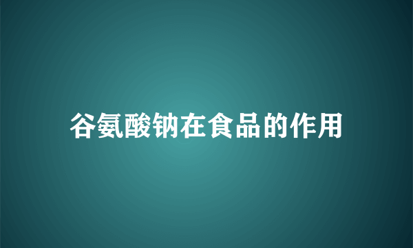 谷氨酸钠在食品的作用