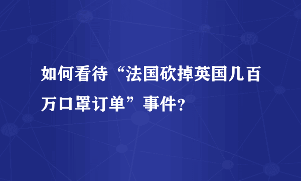 如何看待“法国砍掉英国几百万口罩订单”事件？