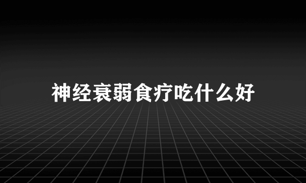 神经衰弱食疗吃什么好