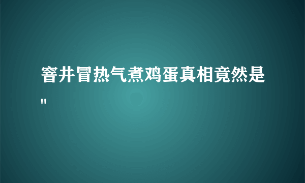 窨井冒热气煮鸡蛋真相竟然是