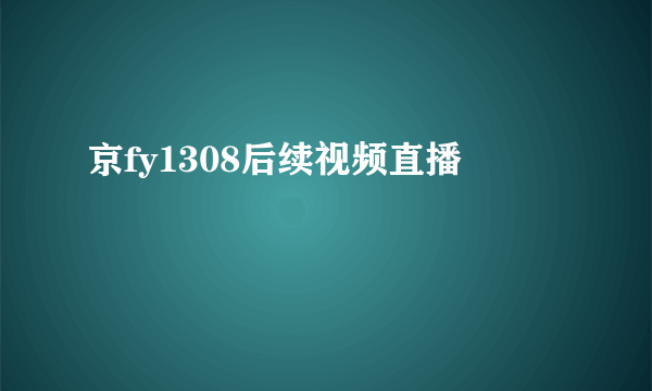 京fy1308后续视频直播