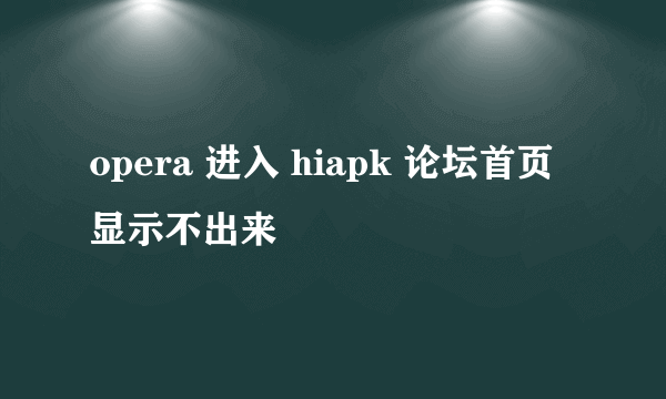 opera 进入 hiapk 论坛首页显示不出来