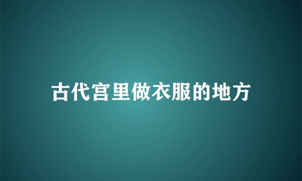 古代宫里做衣服的地方